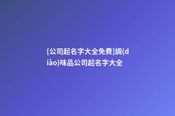[公司起名字大全免費]調(diào)味品公司起名字大全-第1張-公司起名-玄機派